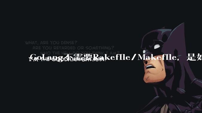 GoLang不需要Rakefile/Makefile，是如何实现交叉编译的？如在X86上生成MIPS的可执行。