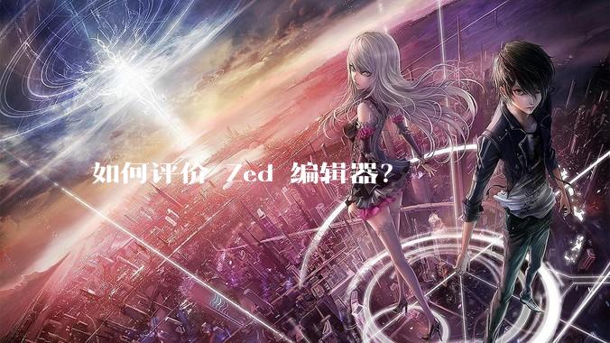 如何评价 Zed 编辑器？
