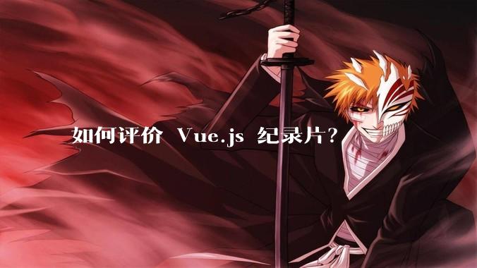 如何评价 Vue.js 纪录片？