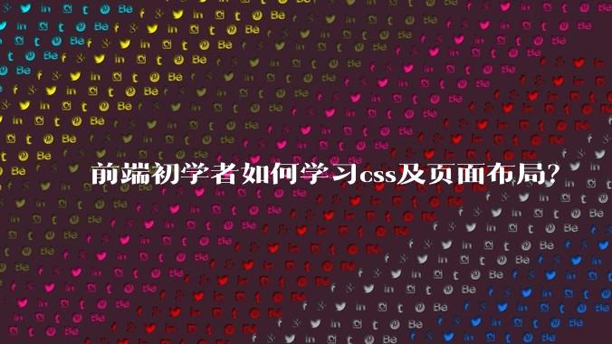 前端初学者如何学习css及页面布局？