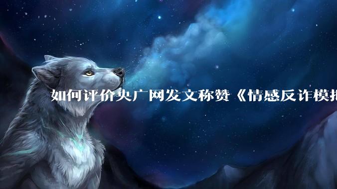 如何评价央广网发文称赞《情感反诈模拟器》（原名《捞女游戏》）的文章被删除？