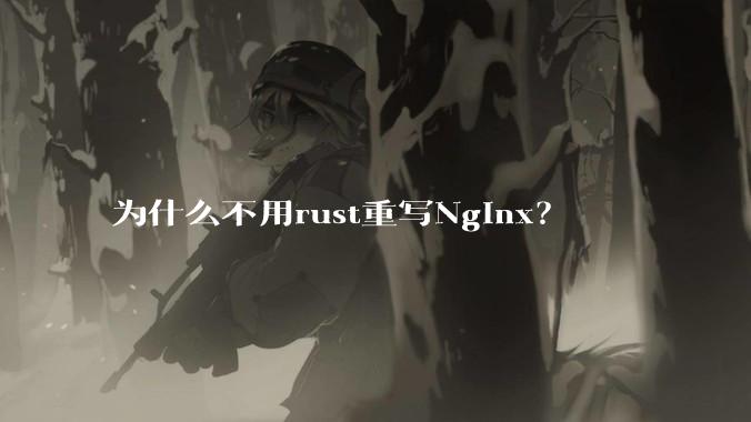 为什么不用rust重写Nginx？