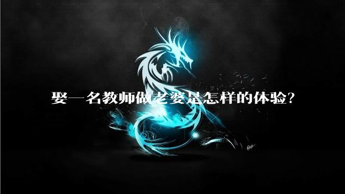 娶一名教师做老婆是怎样的体验？