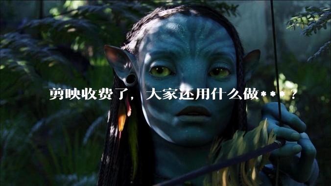 剪映收费了，大家还用什么做***?