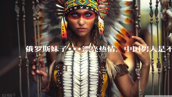 俄罗斯妹子***漂亮热情，中国男人是不是很喜欢娶？