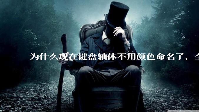 为什么现在键盘轴体不用颜色命名了，全是些莫名其妙的名字，看不懂到底是什么？