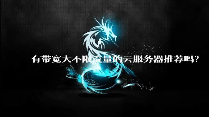 有带宽大不限流量的云服务器推荐吗？