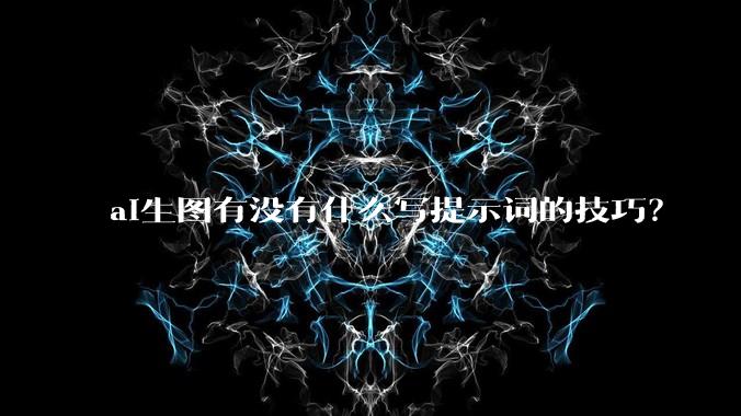 ai生图有没有什么写提示词的技巧？