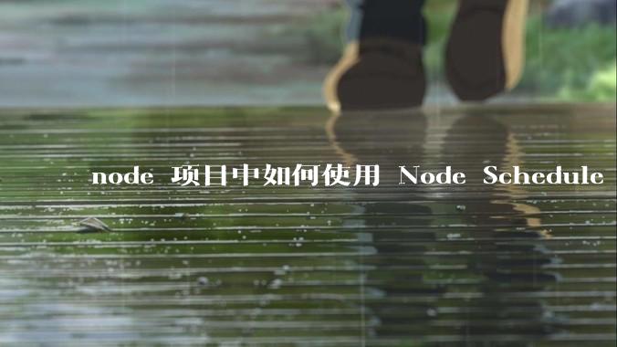 node 项目中如何使用 Node Schedule 创建定时任务？