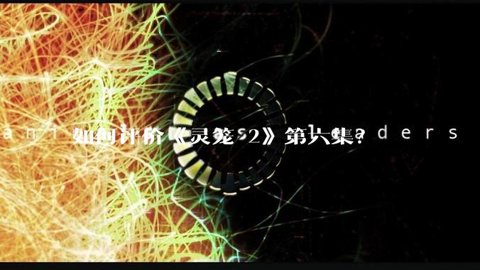 如何评价《灵笼 2》第六集？