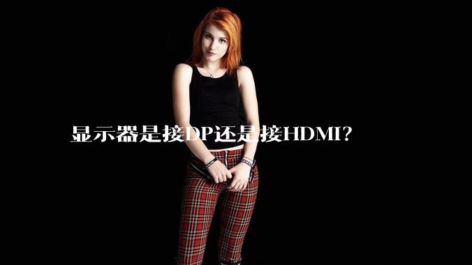 显示器是接DP还是接HDMI？