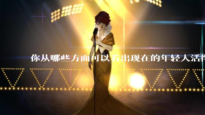 你从哪些方面可以看出现在的年轻人活得很累？