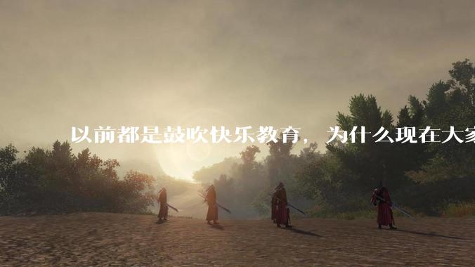 以前都是鼓吹快乐教育，为什么现在大家都明白了快乐教育，实际上就是愚民教育？