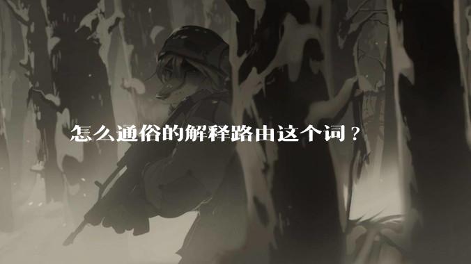 怎么通俗的解释路由这个词?