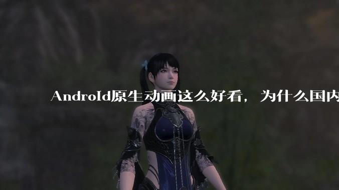 Android原生动画这么好看，为什么国内厂商没有***用的？