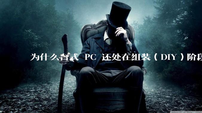 为什么台式 PC 还处在组装（DIY）阶段？