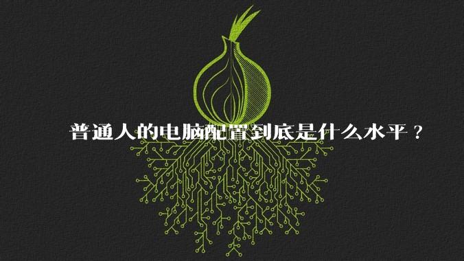 普通人的电脑配置到底是什么水平?