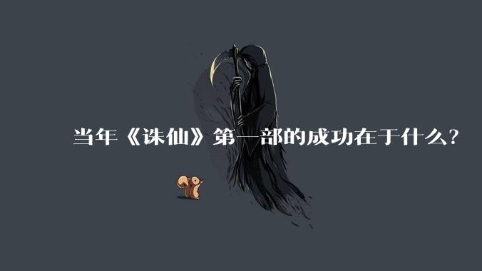 当年《诛仙》第一部的成功在于什么？