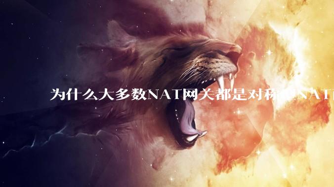 为什么大多数NAT网关都是对称型NAT而不是锥形NAT？