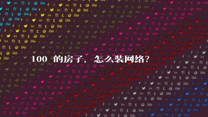 100㎡的房子，怎么装网络？