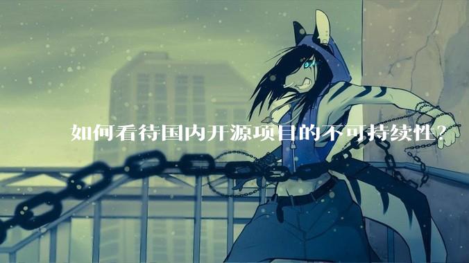 如何看待国内开源项目的不可持续性？