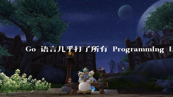 Go 语言几乎打了所有 Programming Language 学者的脸，然而它却成功了，为什么？