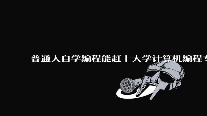 普通人自学编程能赶上大学计算机编程专业的水平吗？