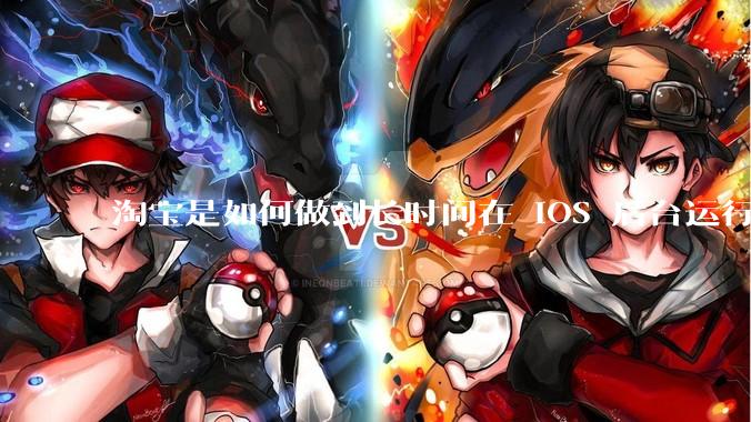 淘宝是如何做到长时间在 iOS 后台运行的？