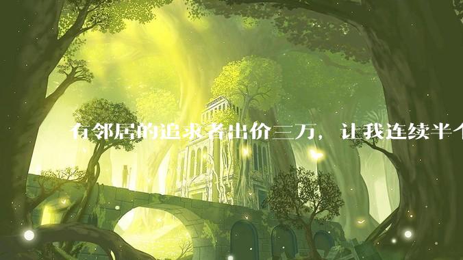有邻居的追求者出价三万，让我连续半个月每天找个女朋友晚上弄点动静，我该答应吗？