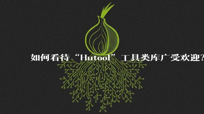如何看待“Hutool”工具类库广受欢迎？