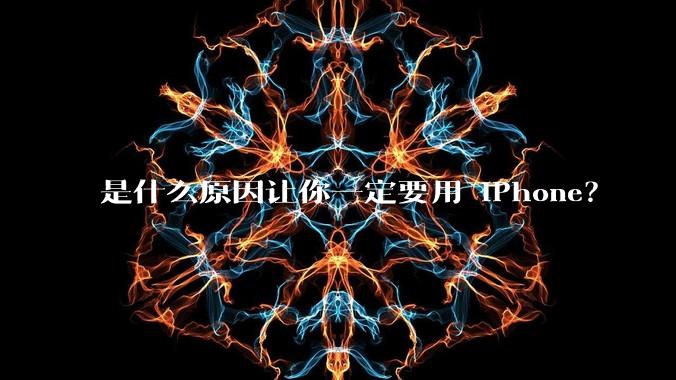 是什么原因让你一定要用 iPhone？