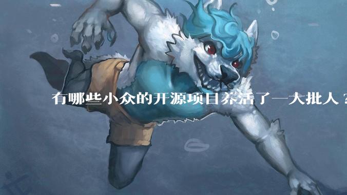 有哪些小众的开源项目养活了一大批人?