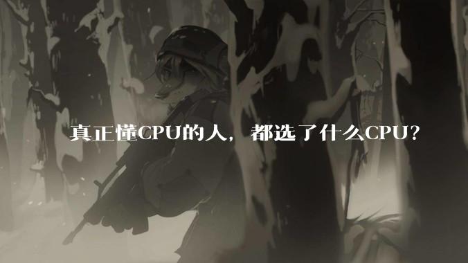 真正懂CPU的人，都选了什么CPU？