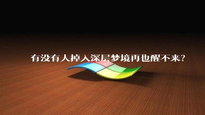 有没有人掉入深层梦境再也醒不来？