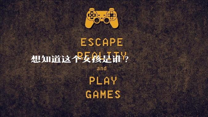 想知道这个女孩是谁?