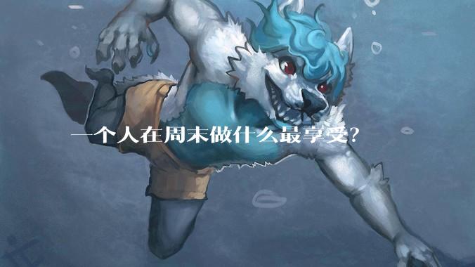 一个人在周末做什么最享受？