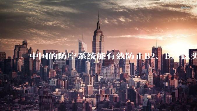 中国的防空系统能有效防止B2、B21这类飞翼隐身战略轰炸机入侵吗？