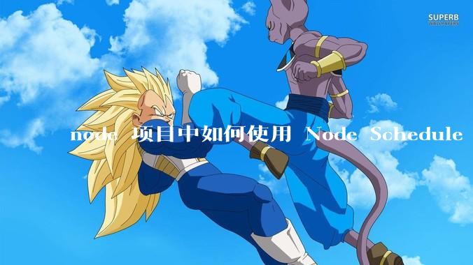 node 项目中如何使用 Node Schedule 创建定时任务？