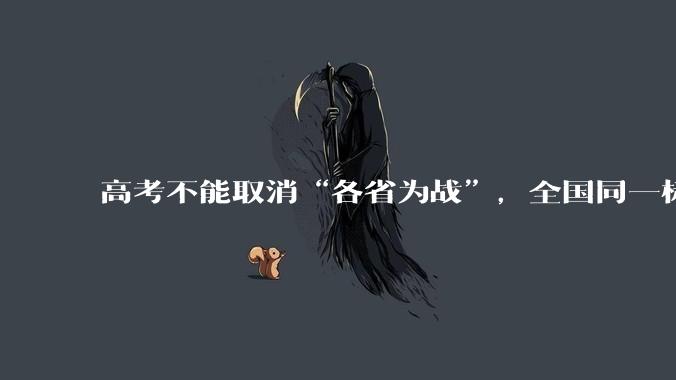高考不能取消“各省为战”，全国同一标准，择优选拔的原因何在？阻力何在？