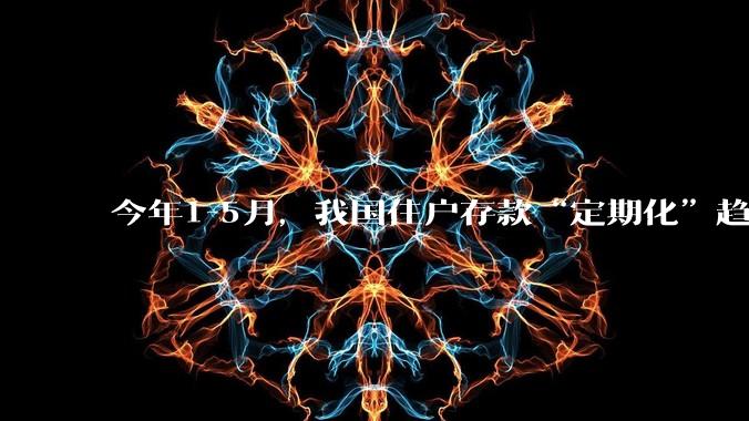 今年1-5月，我国住户存款“定期化”趋势不断加强！5月已创历史新高！这说明了什么?