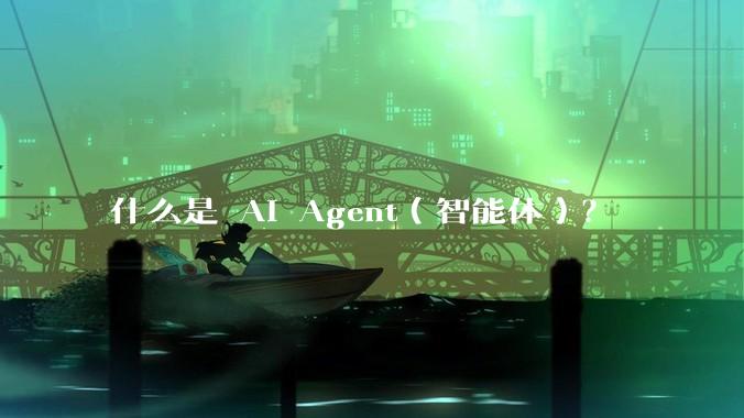 什么是 AI Agent（智能体）？