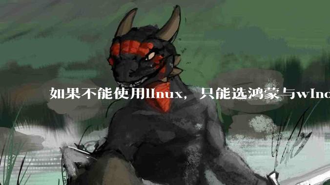如果不能使用linux，只能选鸿蒙与windows，你会选哪个？