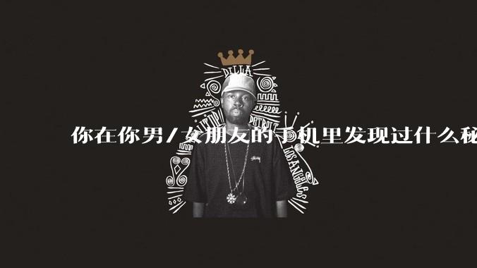 你在你男/女朋友的手机里发现过什么秘密？