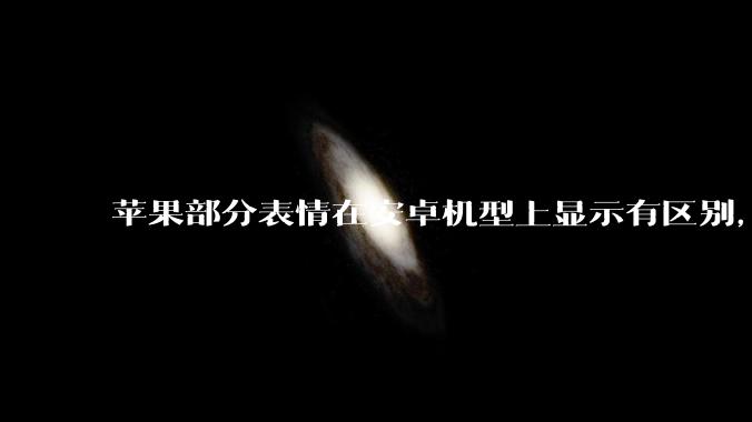 苹果部分表情在安卓机型上显示有区别，为什么会这样？从技术层面统一不同机型 emoji 表情好实现吗？