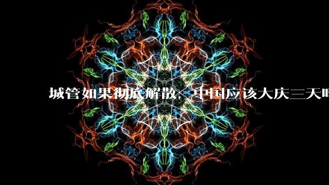 城管如果彻底解散，中国应该大庆三天吗？