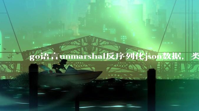 go语言unmarshal反序列化json数据，类型不确定怎么办？