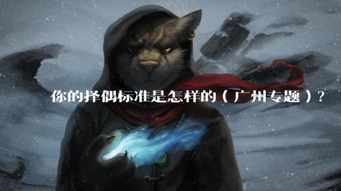 你的择偶标准是怎样的（广州专题）？