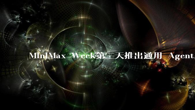 MiniMax Week第三天推出通用 Agent，体验如何？对行业会带来哪些影响？