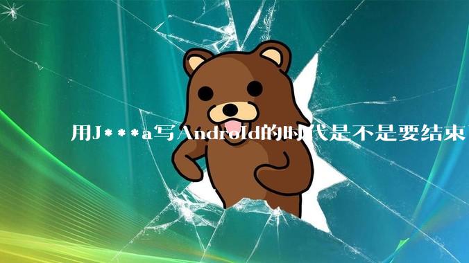 用J***a写Android的时代是不是要结束了？
