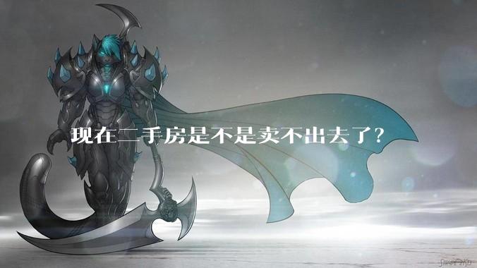 现在二手房是不是卖不出去了？